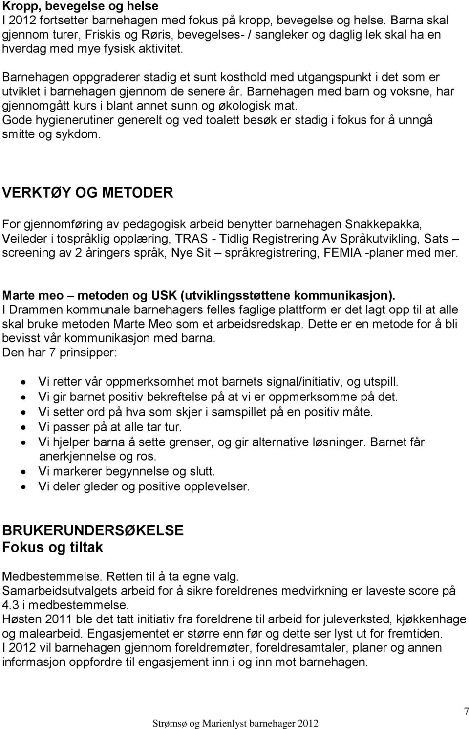 Barnehagen oppgraderer stadig et sunt kosthold med utgangspunkt i det som er utviklet i barnehagen gjennom de senere år.