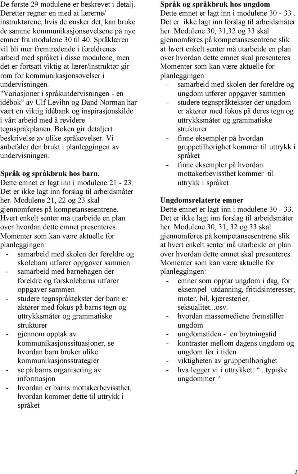 "Variasjoner i språkundervisningen - en idébok" av Ulf Levihn og Dand Norman har vært en viktig idébank og inspirasjonskilde i vårt arbeid med å revidere tegnspråkplanen.