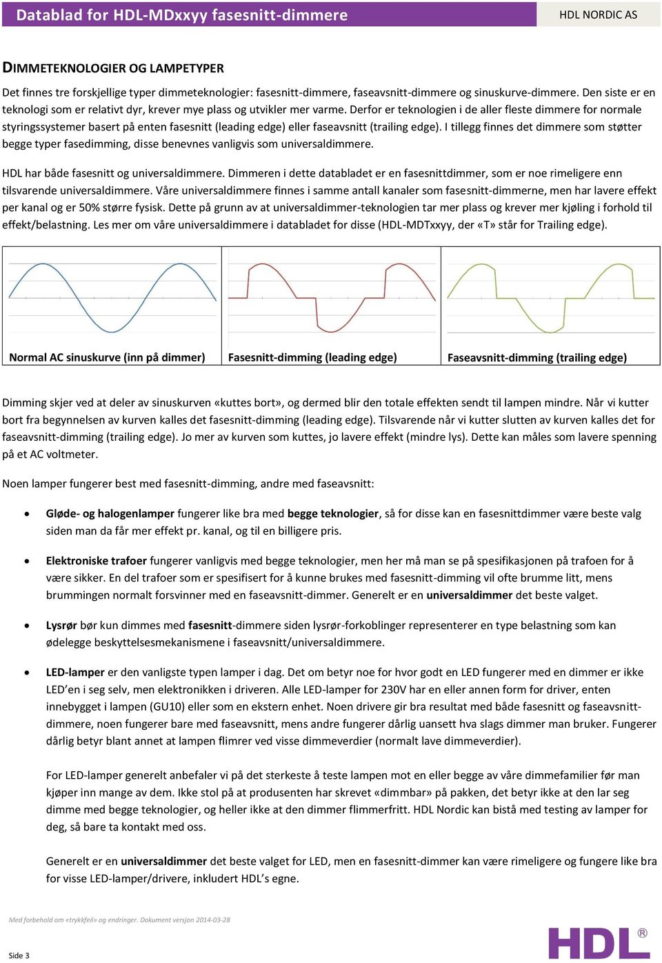 Derfor er teknologien i de aller fleste dimmere for normale styringssystemer basert på enten fasesnitt (leading edge) eller faseavsnitt (trailing edge).