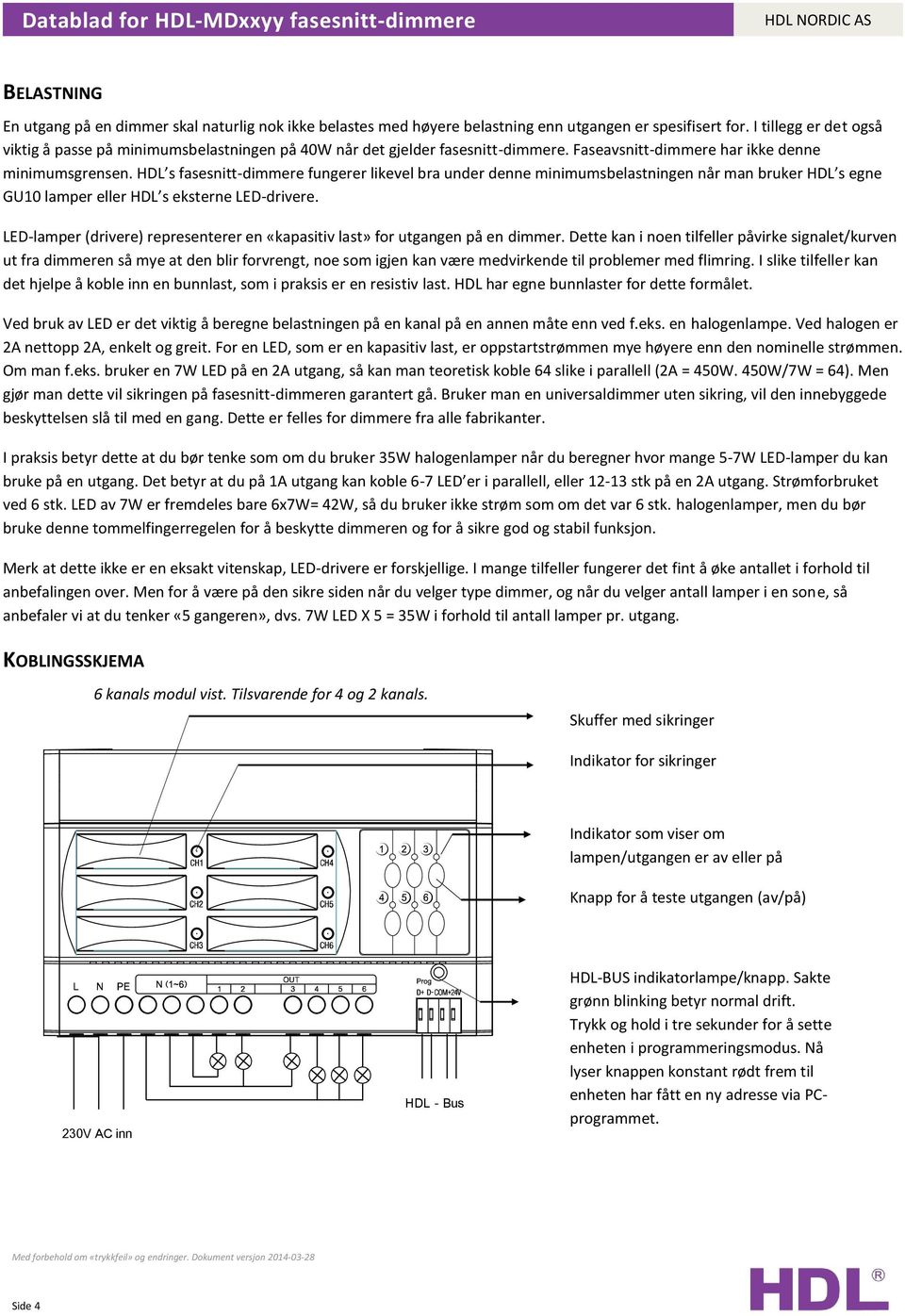 HDL s fasesnitt-dimmere fungerer likevel bra under denne minimumsbelastningen når man bruker HDL s egne GU10 lamper eller HDL s eksterne LED-drivere.