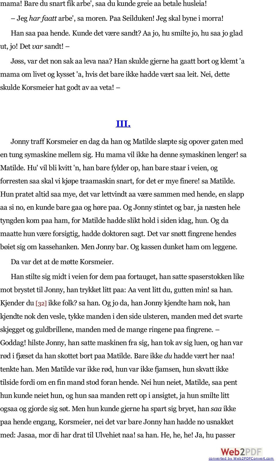 Han skulde gjerne ha gaatt bort og klemt 'a mama om livet og kysset 'a, hvis det bare ikke hadde vært saa leit. Nei, dette skulde Korsmeier hat godt av aa veta! III.