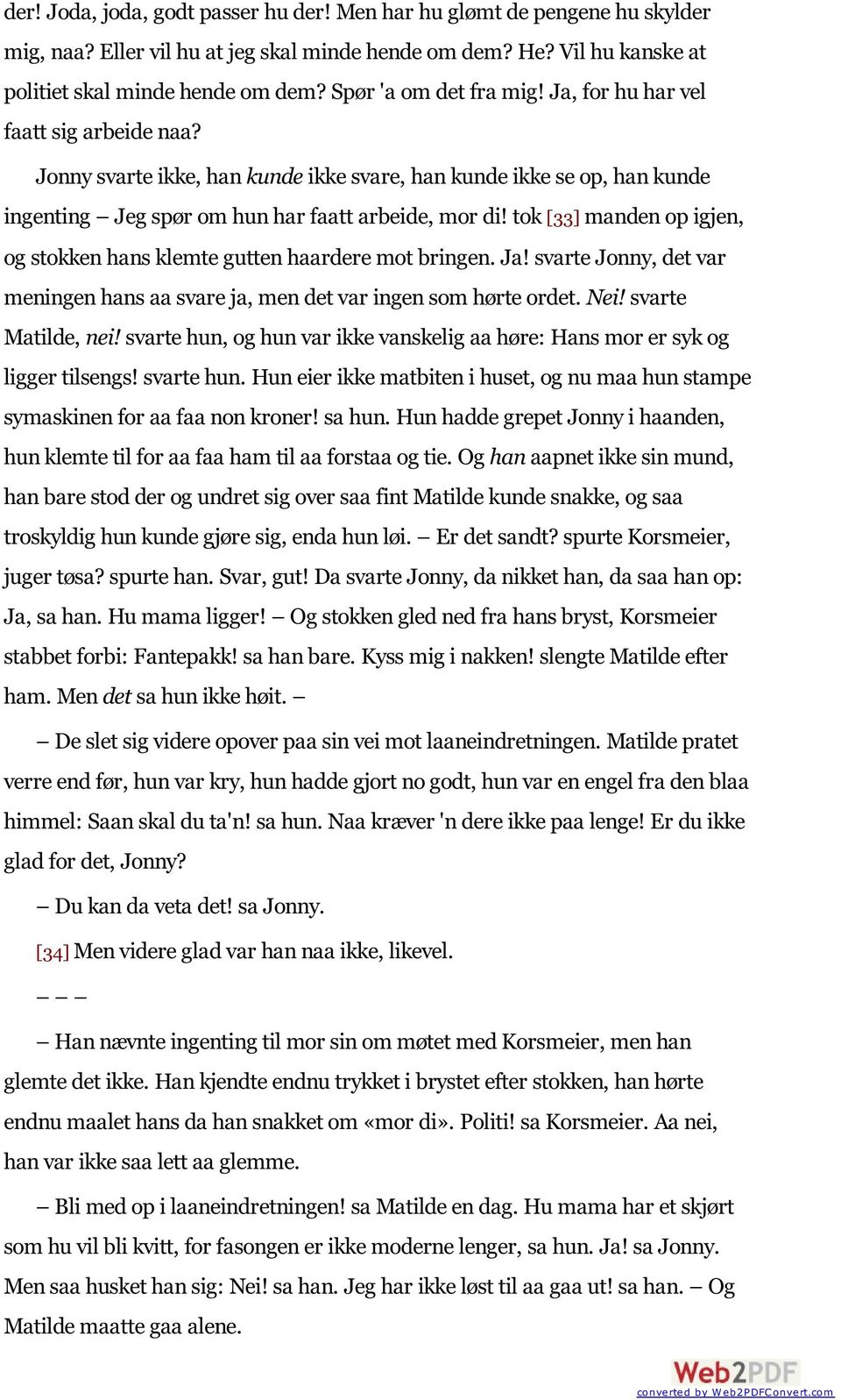 tok [33] manden op igjen, og stokken hans klemte gutten haardere mot bringen. Ja! svarte Jonny, det var meningen hans aa svare ja, men det var ingen som hørte ordet. Nei! svarte Matilde, nei!