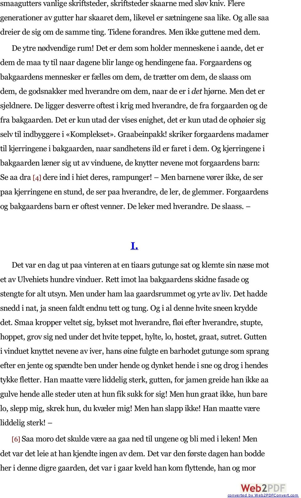 Forgaardens og bakgaardens mennesker er fælles om dem, de trætter om dem, de slaass om dem, de godsnakker med hverandre om dem, naar de er i det hjørne. Men det er sjeldnere.