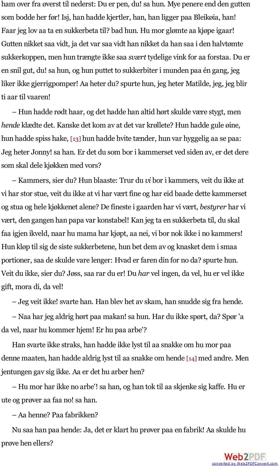 Du er en snil gut, du! sa hun, og hun puttet to sukkerbiter i munden paa én gang, jeg liker ikke gjerrigpomper! Aa heter du? spurte hun, jeg heter Matilde, jeg, jeg blir ti aar til vaaren!