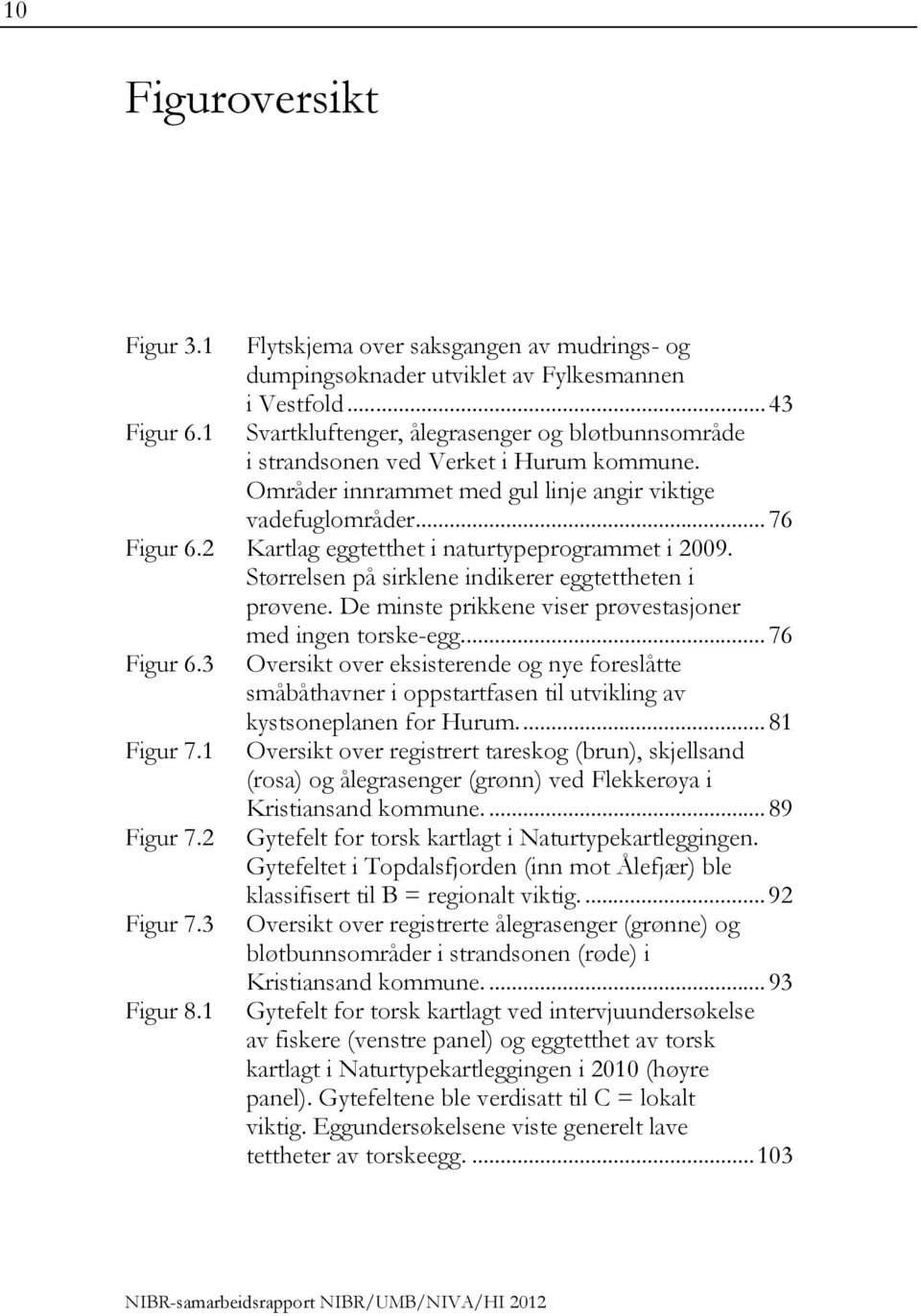 2 Kartlag eggtetthet i naturtypeprogrammet i 2009. Størrelsen på sirklene indikerer eggtettheten i prøvene. De minste prikkene viser prøvestasjoner med ingen torske-egg.... 76 Figur 6.3 Figur 7.