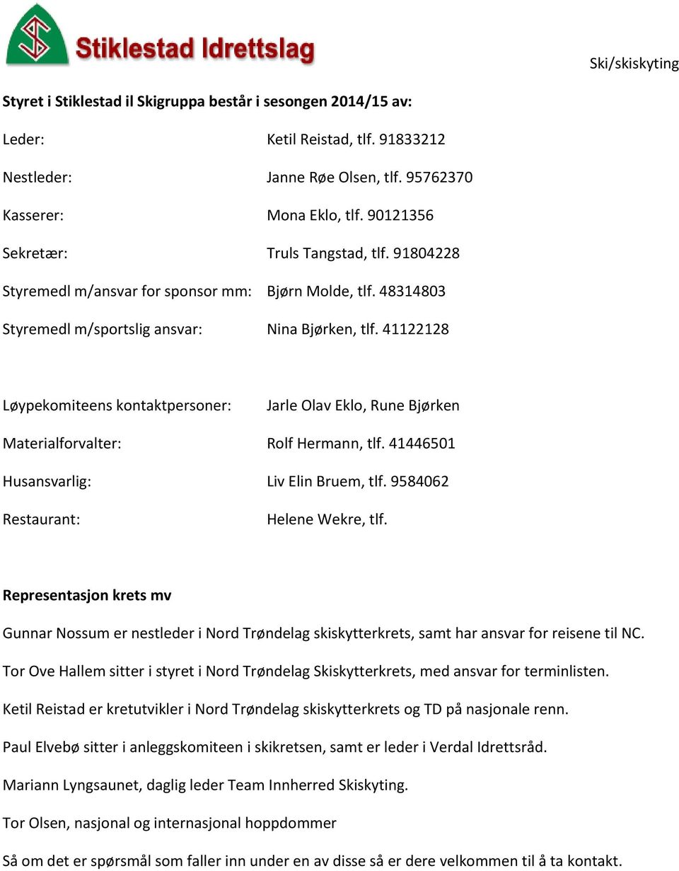41122128 Løypekomiteens kontaktpersoner: Jarle Olav Eklo, Rune Bjørken Materialforvalter: Rolf Hermann, tlf. 41446501 Husansvarlig: Liv Elin Bruem, tlf. 9584062 Restaurant: Helene Wekre, tlf.