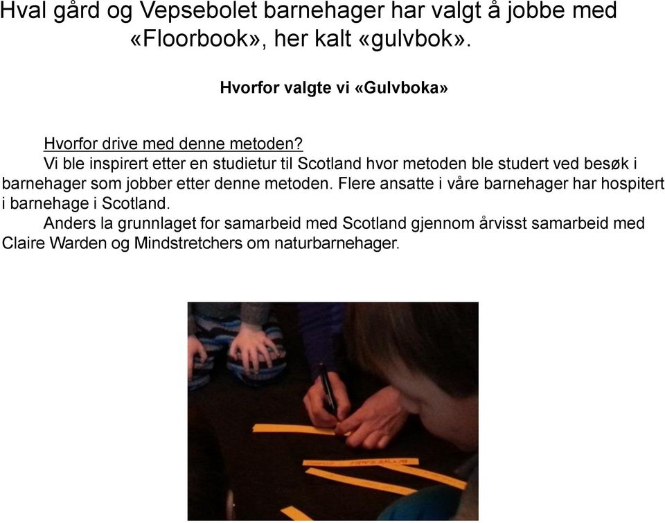 Vi ble inspirert etter en studietur til Scotland hvor metoden ble studert ved besøk i barnehager som jobber etter denne