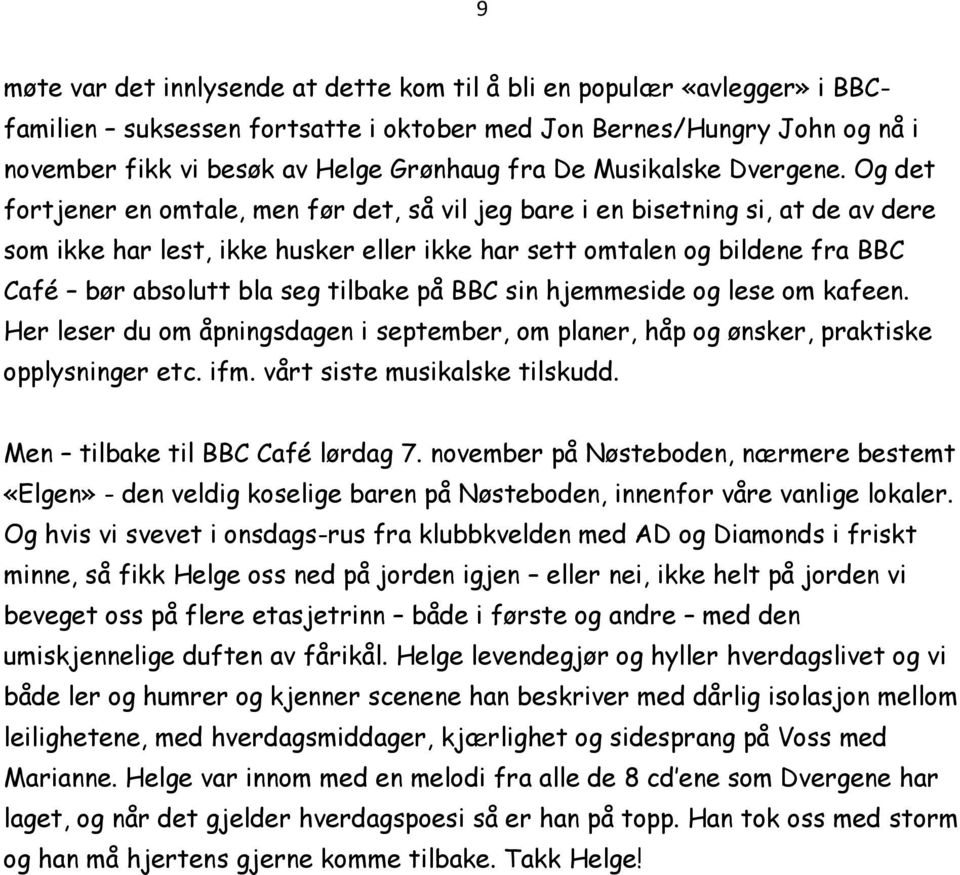 Og det fortjener en omtale, men før det, så vil jeg bare i en bisetning si, at de av dere som ikke har lest, ikke husker eller ikke har sett omtalen og bildene fra BBC Café bør absolutt bla seg