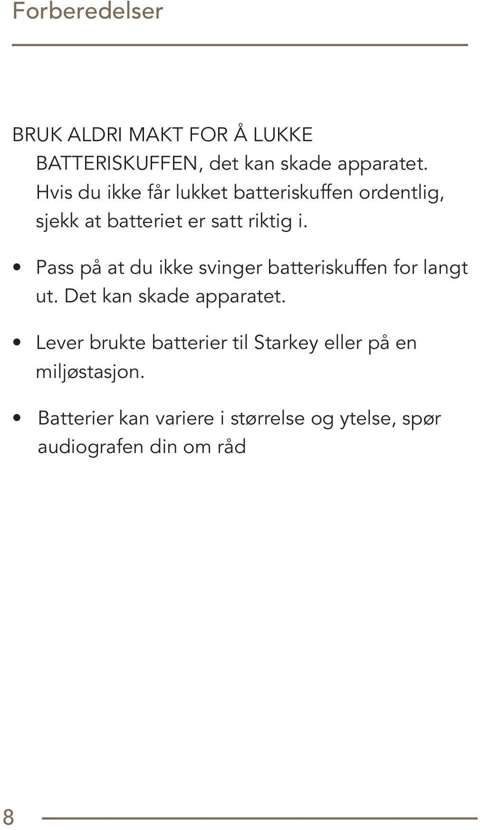 Pass på at du ikke svinger batteriskuffen for langt ut. Det kan skade apparatet.