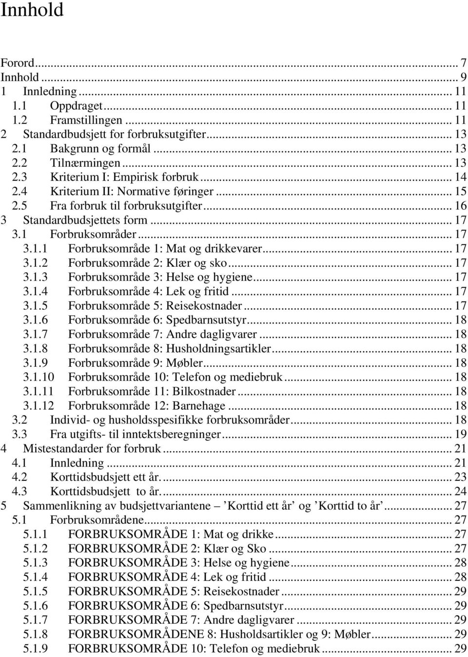 .. 17 3.1.3 Forbruksområde 3: Helse og hygiene... 17 3.1.4 Forbruksområde 4: Lek og fritid... 17 3.1.5 Forbruksområde 5: Reisekostnader... 17 3.1.6 Forbruksområde 6: Spedbarnsutstyr... 18 3.1.7 Forbruksområde 7: Andre dagligvarer.