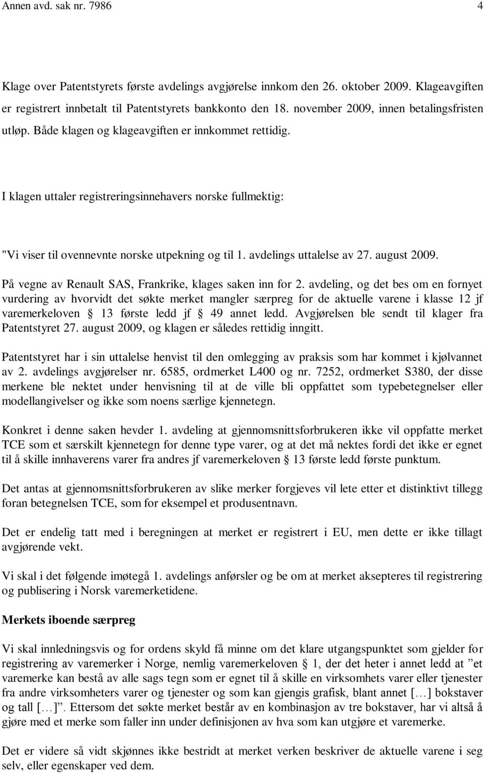 I klagen uttaler registreringsinnehavers norske fullmektig: "Vi viser til ovennevnte norske utpekning og til 1. avdelings uttalelse av 27. august 2009.