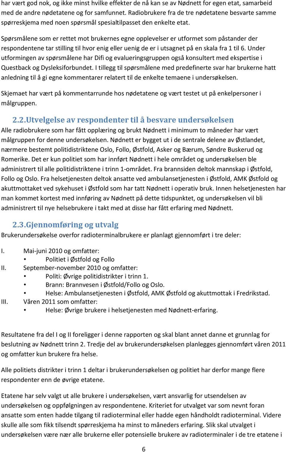 Spørsmålene som er rettet mot brukernes egne opplevelser er utformet som påstander der respondentene tar stilling til hvor enig eller uenig de er i utsagnet på en skala fra 1 til 6.