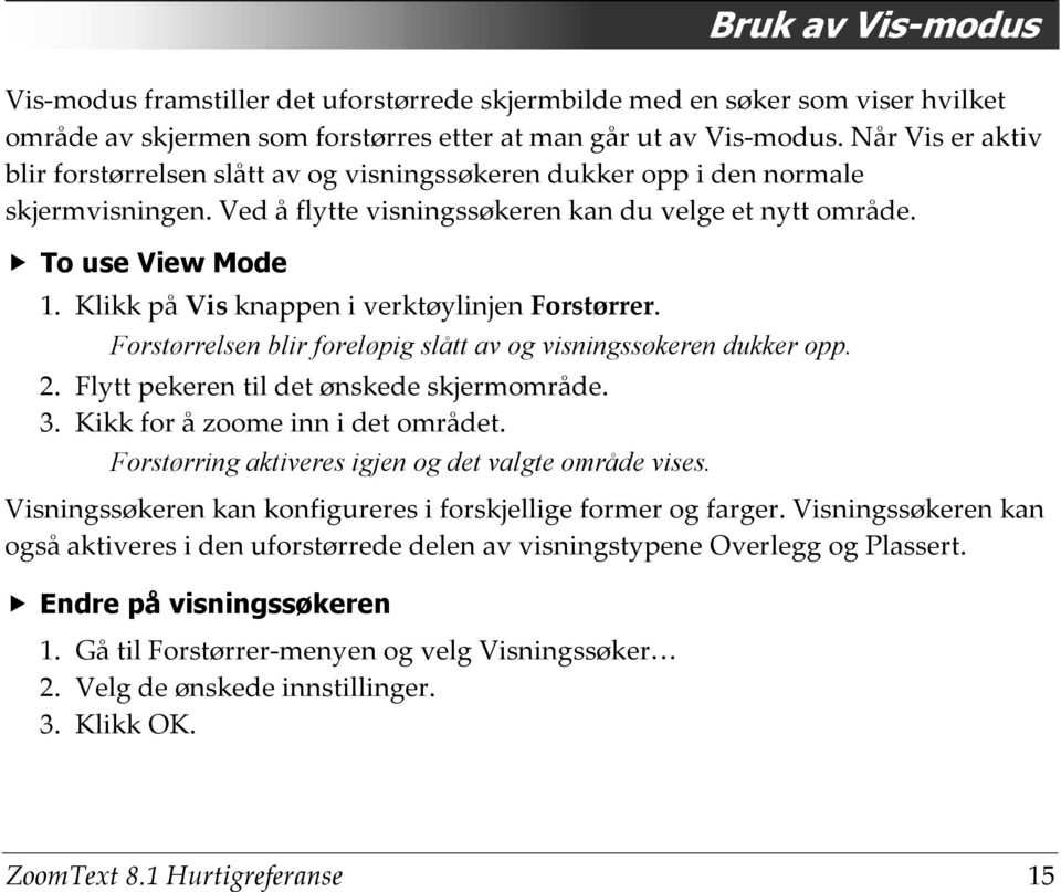 Klikk på Vis knappen i verktøylinjen Forstørrer. Forstørrelsen blir foreløpig slått av og visningssøkeren dukker opp. 2. Flytt pekeren til det ønskede skjermområde. 3.