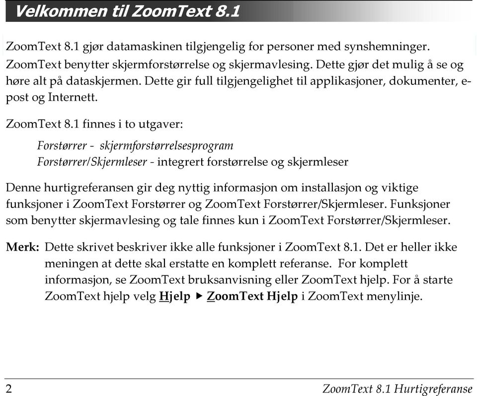 1 finnes i to utgaver: Forstørrer - skjermforstørrelsesprogram Forstørrer/Skjermleser - integrert forstørrelse og skjermleser Denne hurtigreferansen gir deg nyttig informasjon om installasjon og