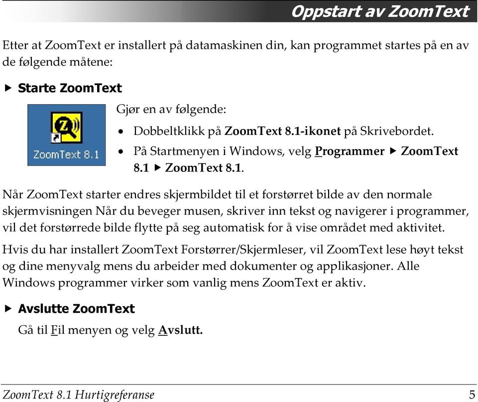 beveger musen, skriver inn tekst og navigerer i programmer, vil det forstørrede bilde flytte på seg automatisk for å vise området med aktivitet.