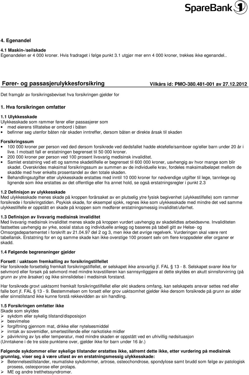 1 Ulykkesskade Ulykkesskade som rammer fører eller passasjerer som med eierens tilltatelse er ombord i båten befinner seg utenfor båten når skaden inntreffer, dersom båten er direkte årsak til skaden