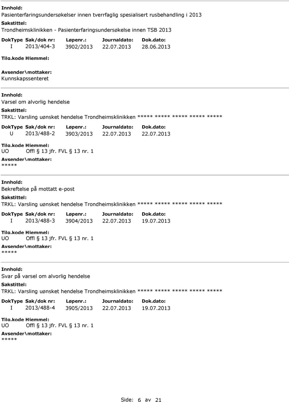 07.2013 22.07.2013 Bekreftelse på mottatt e-post TRKL: Varsling uønsket hendelse Trondheimsklinikken O 2013/488-3 3904/2013 Offl 13 jfr. FVL 13 nr. 1 22.07.2013 19.07.2013 Svar på varsel om alvorlig hendelse TRKL: Varsling uønsket hendelse Trondheimsklinikken O 2013/488-4 3905/2013 Offl 13 jfr.