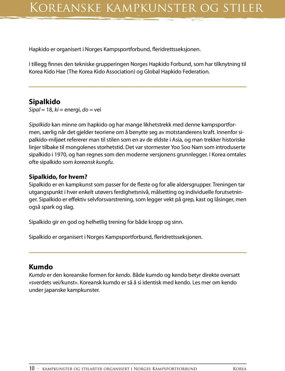 Sipalkido Sipal = 18, ki = energi, do = vei Sipalkido kan minne om hapkido og har mange likhetstrekk med denne kampsportformen, særlig når det gjelder teoriene om å benytte seg av motstanderens kraft.