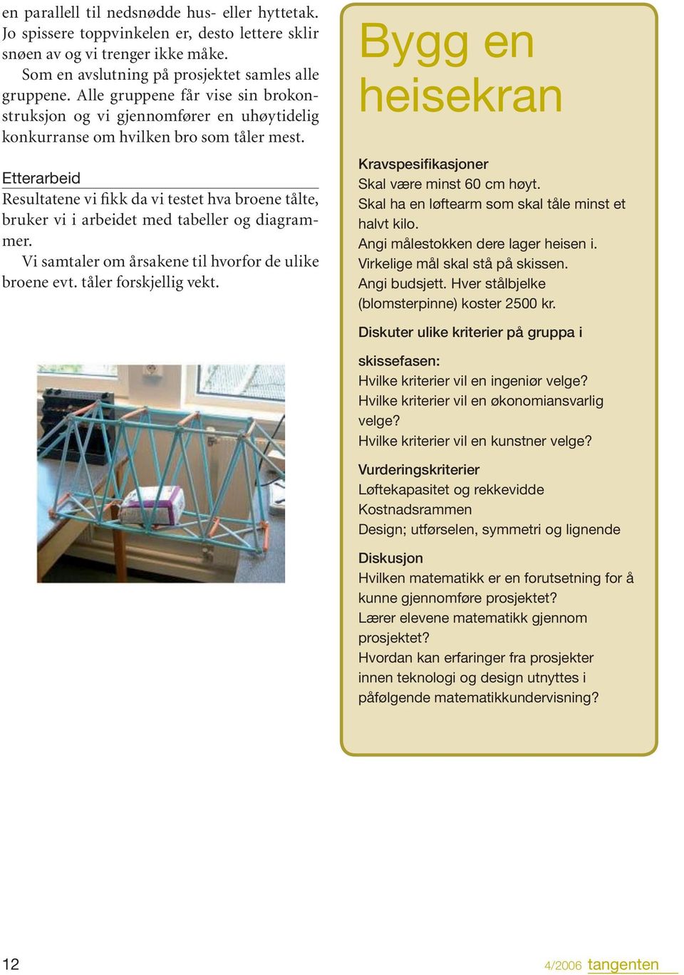 Etterarbeid Resultatene vi fikk da vi testet hva broene tålte, bruker vi i arbeidet med tabeller og diagrammer. Vi samtaler om årsakene til hvorfor de ulike broene evt. tåler forskjellig vekt.