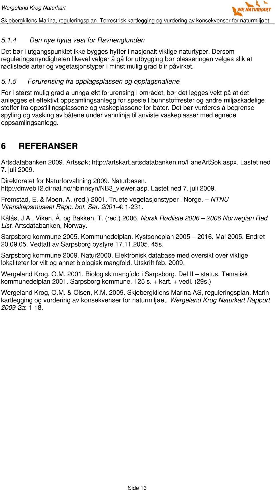 5 Forurensing fra opplagsplassen og opplagshallene For i størst mulig grad å unngå økt forurensing i området, bør det legges vekt på at det anlegges et effektivt oppsamlingsanlegg for spesielt