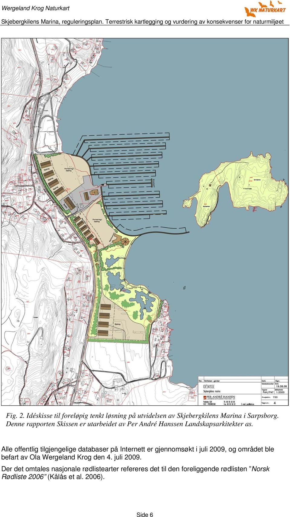 Alle offentlig tilgjengelige databaser på Internett er gjennomsøkt i juli 2009, og området ble befart av Ola