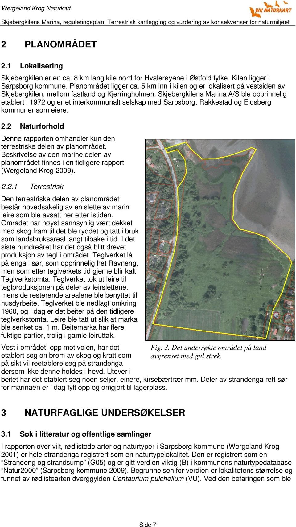 Skjebergkilens Marina A/S ble opprinnelig etablert i 1972 og er et interkommunalt selskap med Sarpsborg, Rakkestad og Eidsberg kommuner som eiere. 2.