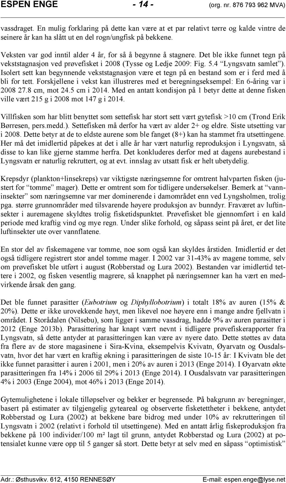 Isolert sett kan begynnende vekststagnasjon være et tegn på en bestand som er i ferd med å bli for tett. Forskjellene i vekst kan illustreres med et beregningseksempel: En åring var i. cm, mot. cm i.