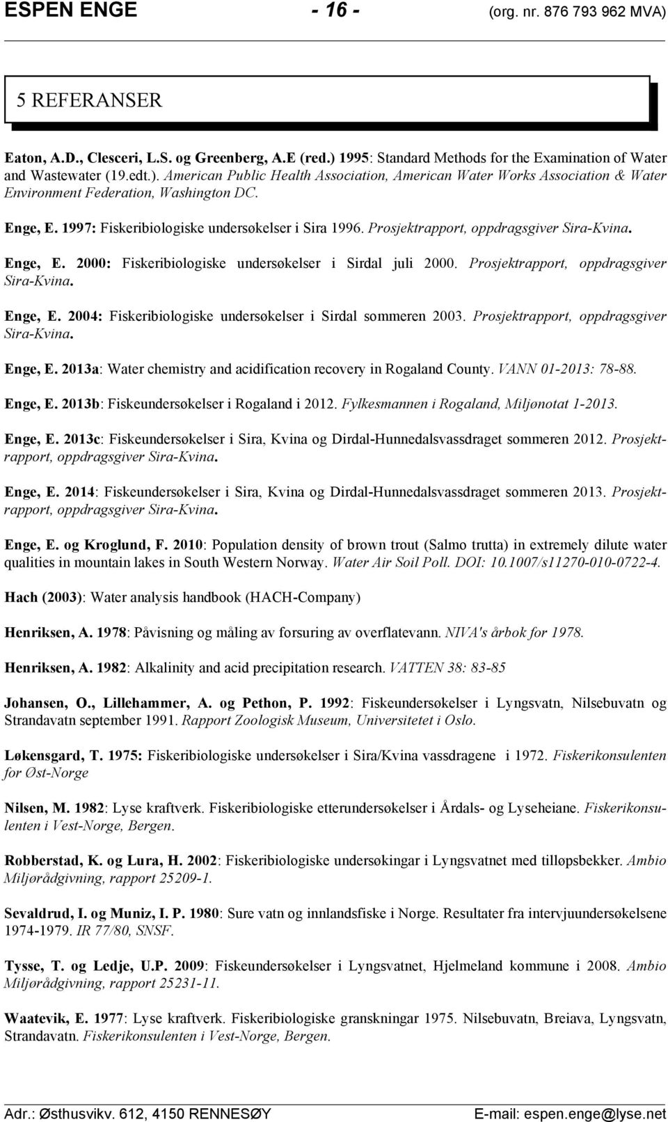 Prosjektrapport, oppdragsgiver SiraKvina. Enge, E. a: Water chemistry and acidification recovery in Rogaland County. VANN :. Enge, E. b: Fiskeundersøkelser i Rogaland i.