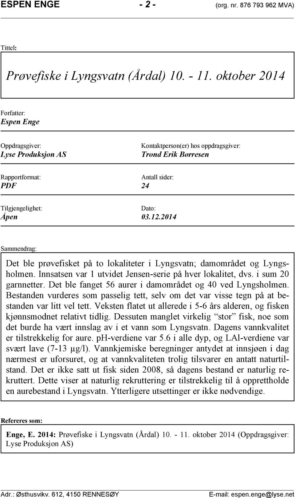 . Sammendrag: Det ble prøvefisket på to lokaliteter i ; damområdet og. Innsatsen var utvidet Jensenserie på hver lokalitet, dvs. i sum garnnetter. Det ble fanget aurer i damområdet og ved.