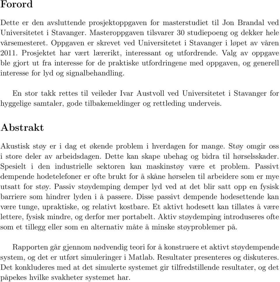 Valg av oppgave ble gjort ut fra interesse for de praktiske utfordringene med oppgaven, og generell interesse for lyd og signalbehandling.