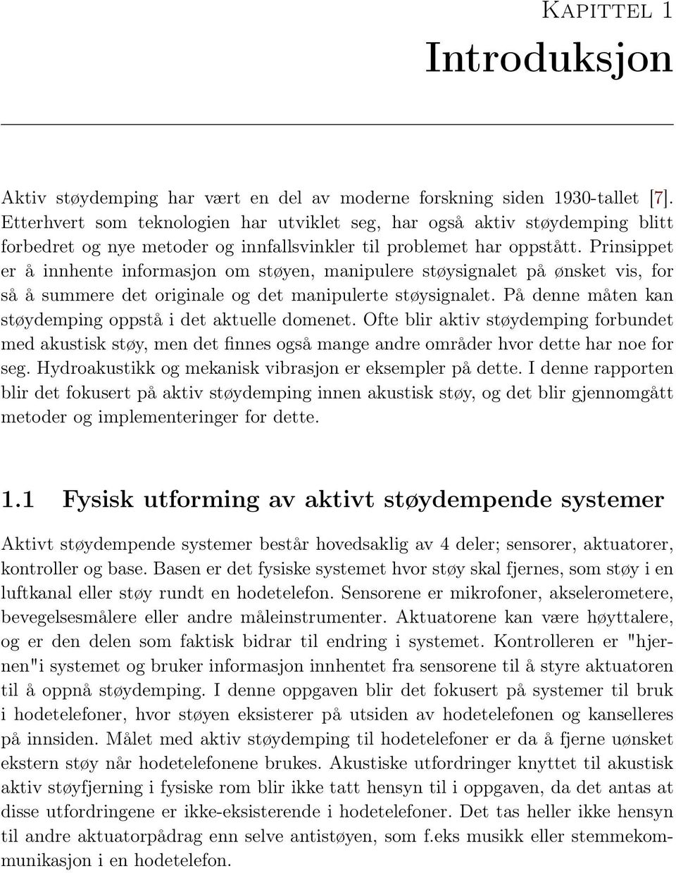 Prinsippet er å innhente informasjon om støyen, manipulere støysignalet på ønsket vis, for så å summere det originale og det manipulerte støysignalet.