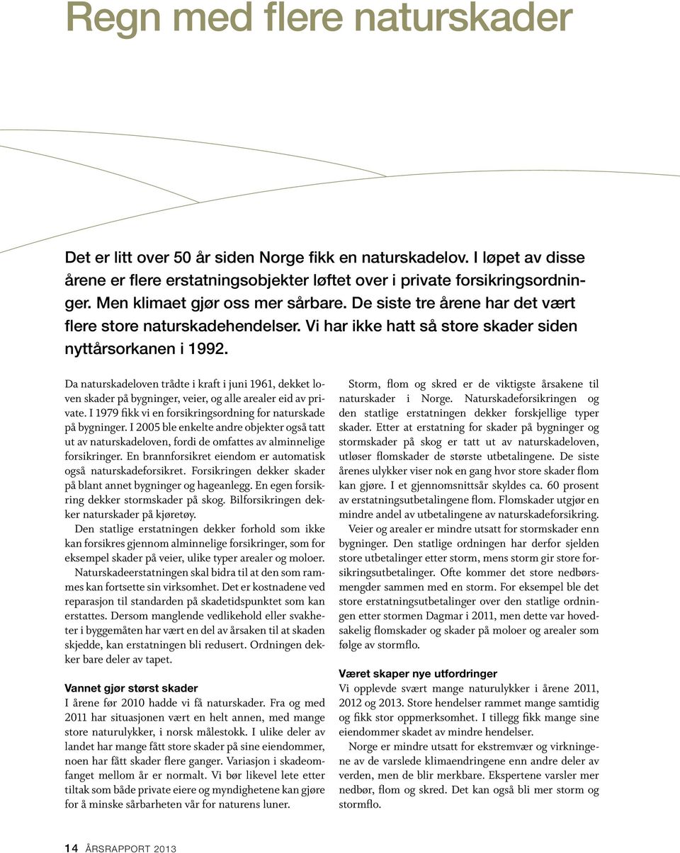 Da naturskadeloven trådte i kraft i juni 1961, dekket loven skader på bygninger, veier, og alle arealer eid av private. I 1979 fikk vi en forsikringsordning for naturskade på bygninger.