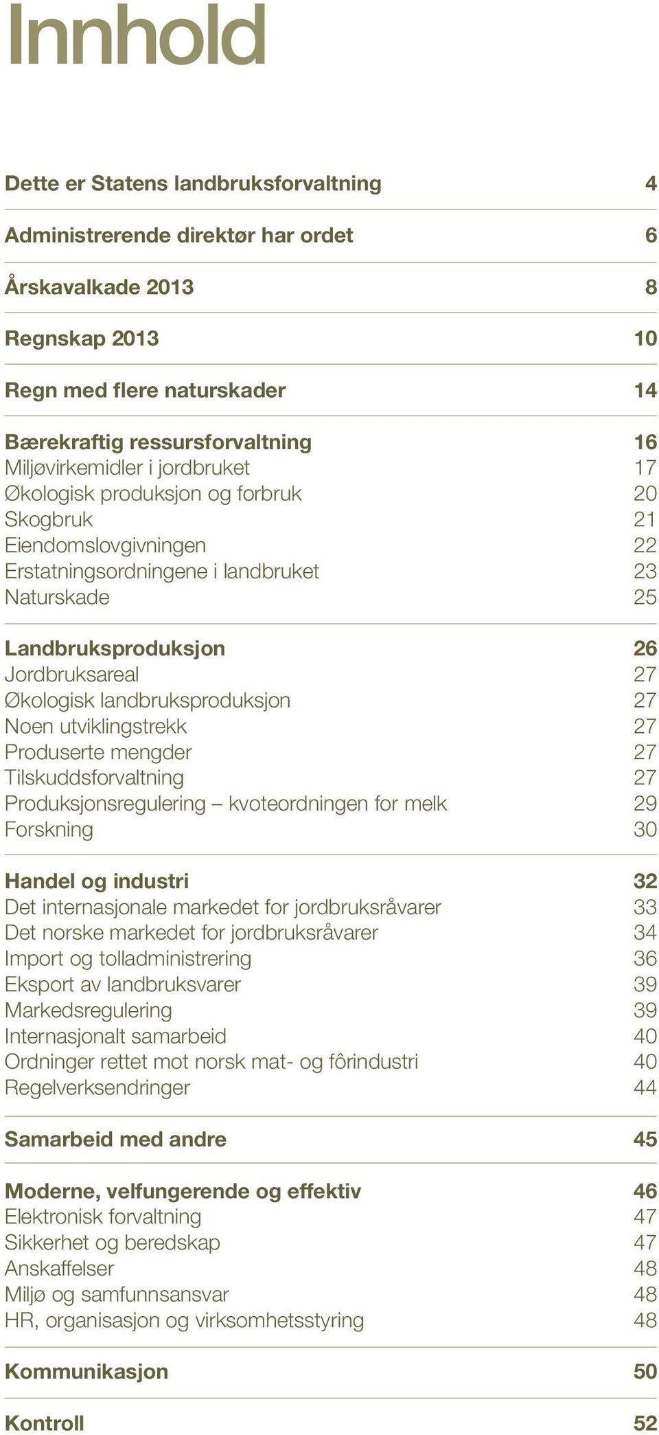 Økologisk landbruksproduksjon 27 Noen utviklingstrekk 27 Produserte mengder 27 Tilskuddsforvaltning 27 Produksjonsregulering kvoteordningen for melk 29 Forskning 30 Handel og industri 32 Det