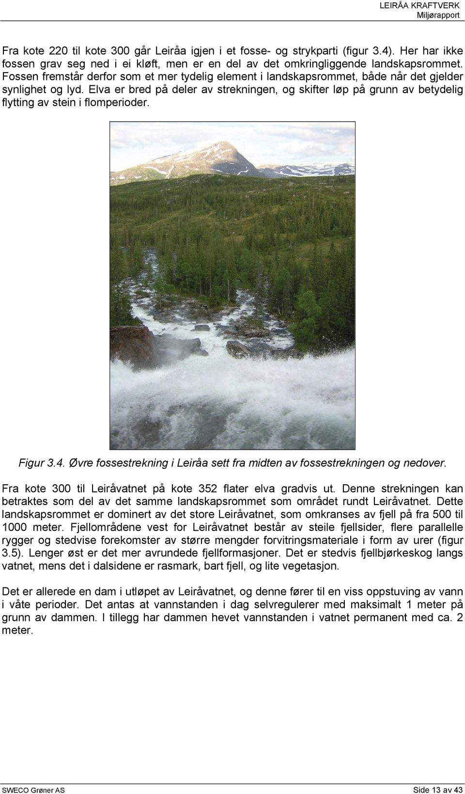 Elva er bred på deler av strekningen, og skifter løp på grunn av betydelig flytting av stein i flomperioder. Figur 3.4. Øvre fossestrekning i Leiråa sett fra midten av fossestrekningen og nedover.