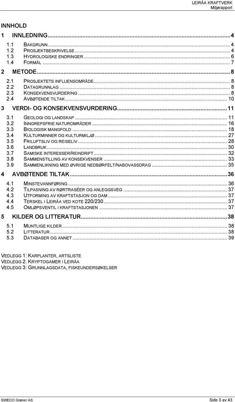 .. 27 3.5 FRILUFTSLIV OG REISELIV... 28 3.6 LANDBRUK... 30 3.7 SAMISKE INTERESSER/REINDRIFT... 32 3.8 SAMMENSTILLING AV KONSEKVENSER... 33 3.9 SAMMENLIKNING MED ØVRIGE NEDBØRFELT/NABOVASSDRAG.