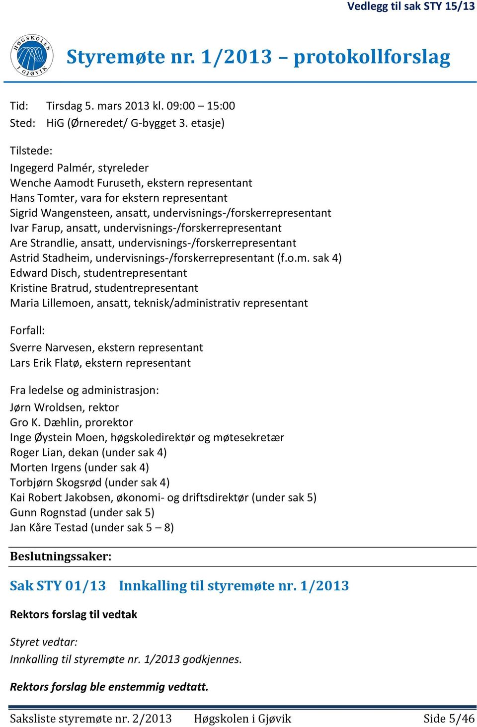 Ivar Farup, ansatt, undervisnings-/forskerrepresentant Are Strandlie, ansatt, undervisnings-/forskerrepresentant Astrid Stadheim,