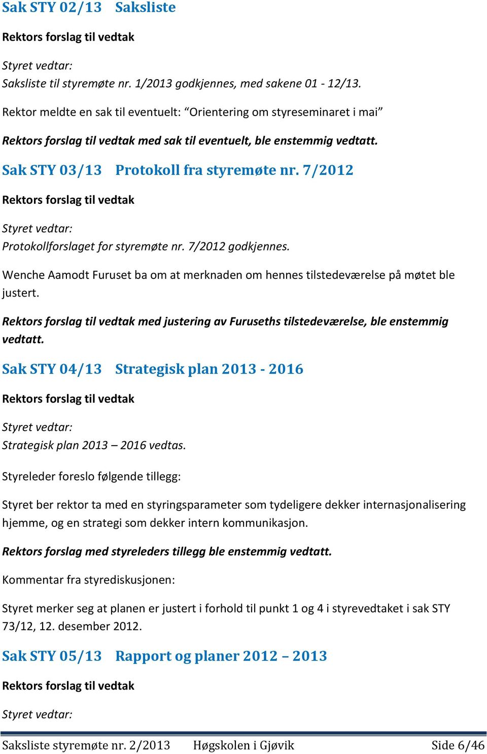 7/2012 Rektors forslag til vedtak Styret vedtar: Protokollforslaget for styremøte nr. 7/2012 godkjennes. Wenche Aamodt Furuset ba om at merknaden om hennes tilstedeværelse på møtet ble justert.