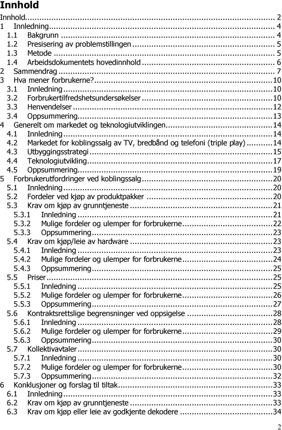 1 Innledning... 14 4.2 Markedet for koblingssalg av TV, bredbånd og telefoni (triple play)... 14 4.3 Utbyggingsstrategi... 15 4.4 Teknologiutvikling... 17 4.5 Oppsummering.