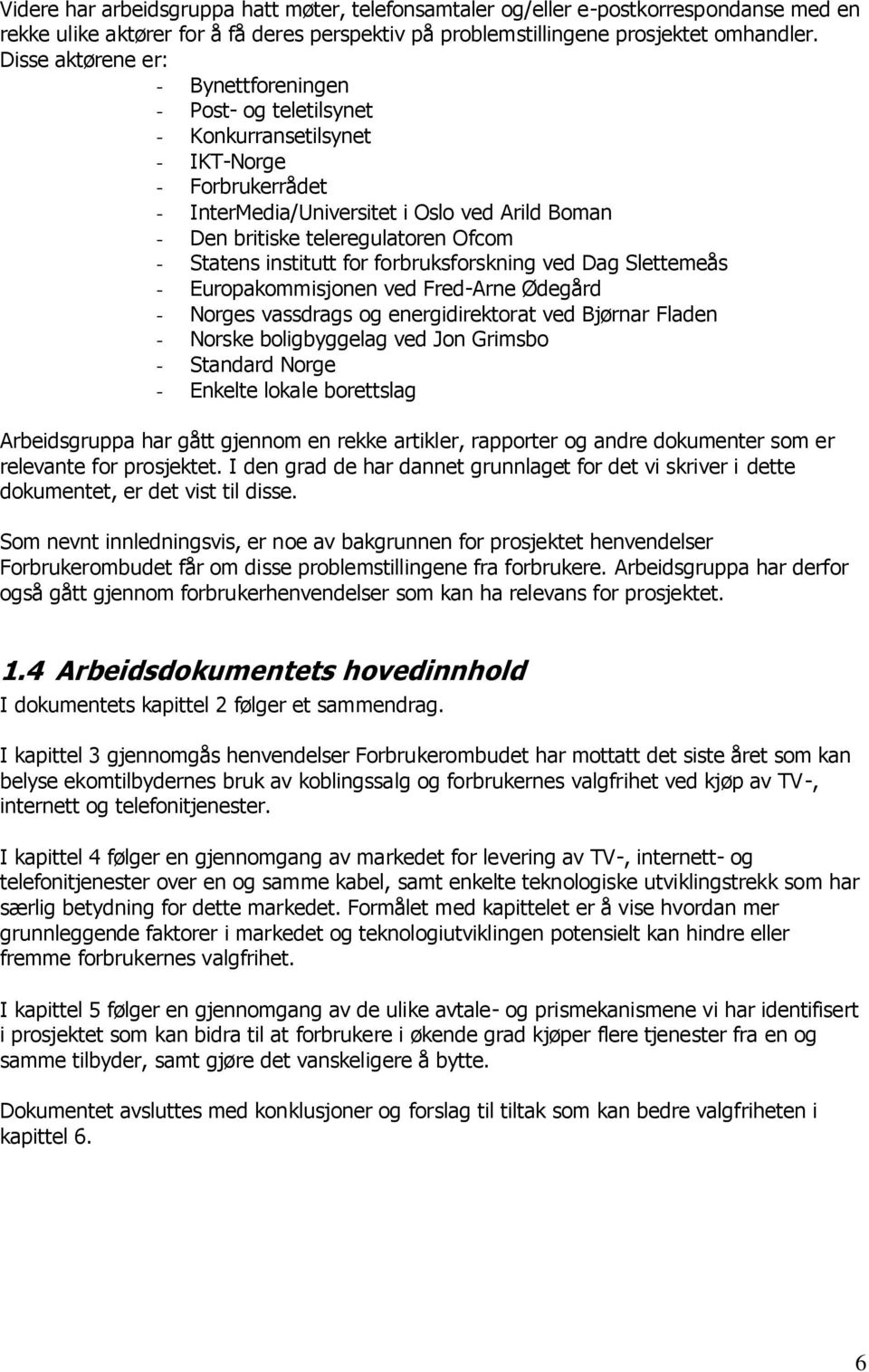 Statens institutt for forbruksforskning ved Dag Slettemeås - Europakommisjonen ved Fred-Arne Ødegård - Norges vassdrags og energidirektorat ved Bjørnar Fladen - Norske boligbyggelag ved Jon Grimsbo -