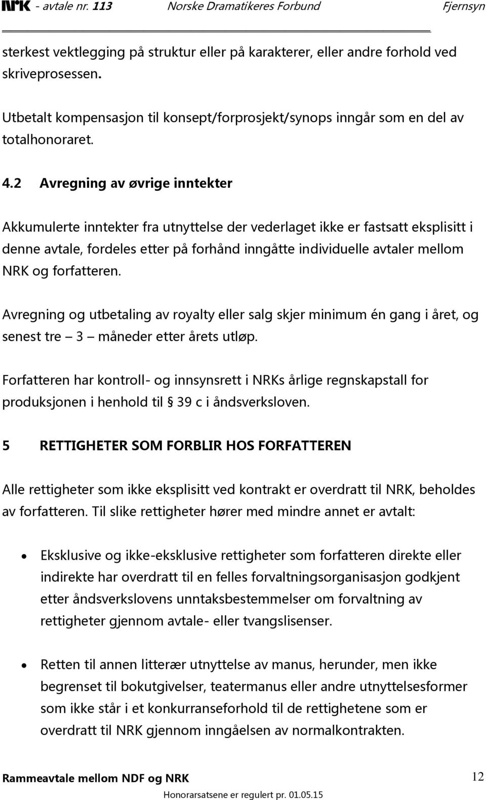 forfatteren. Avregning og utbetaling av royalty eller salg skjer minimum én gang i året, og senest tre 3 måneder etter årets utløp.