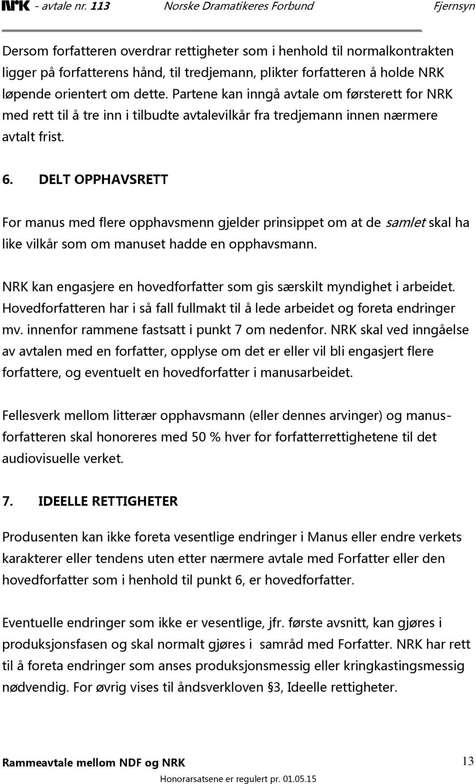 DELT OPPHAVSRETT For manus med flere opphavsmenn gjelder prinsippet om at de samlet skal ha like vilkår som om manuset hadde en opphavsmann.