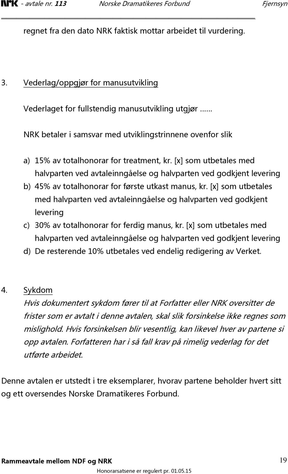 [x] som utbetales med halvparten ved avtaleinngåelse og halvparten ved godkjent levering b) 45% av totalhonorar for første utkast manus, kr.