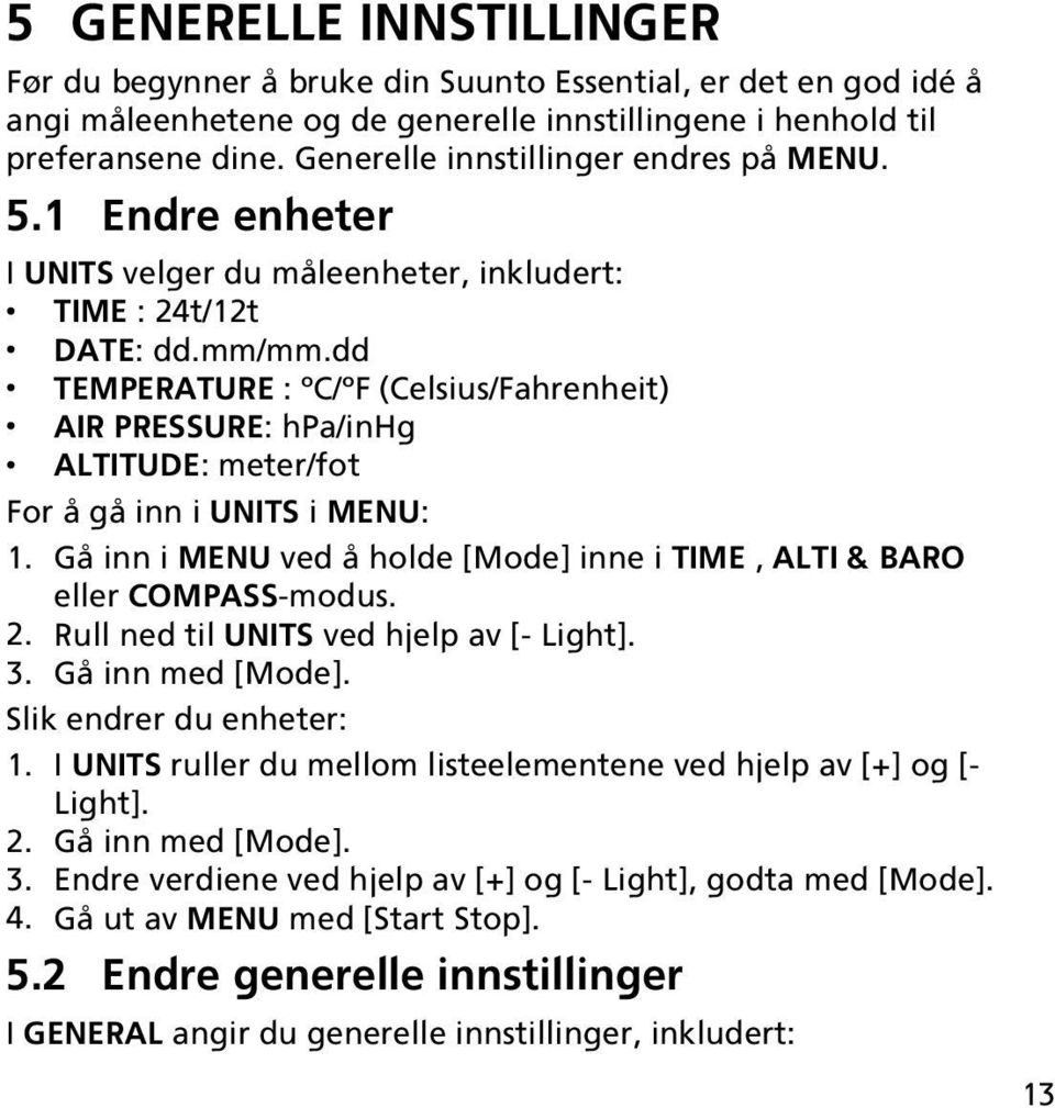 dd TEMPERATURE : C/ F (Celsius/Fahrenheit) AIR PRESSURE: hpa/inhg ALTITUDE: meter/fot For å gå inn i UNITS i MENU: 1. Gå inn i MENU ved å holde [Mode] inne i TIME, ALTI & BARO eller COMPASS-modus. 2.