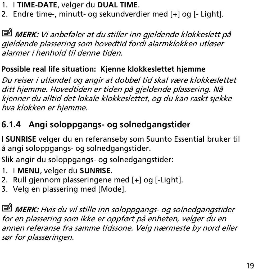 Possible real life situation: Kjenne klokkeslettet hjemme Du reiser i utlandet og angir at dobbel tid skal være klokkeslettet ditt hjemme. Hovedtiden er tiden på gjeldende plassering.