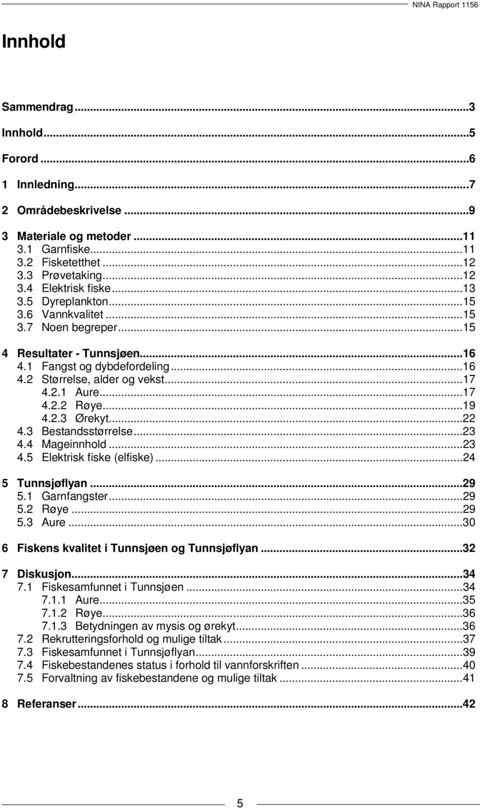 .. 19 4.2.3 Ørekyt... 22 4.3 Bestandsstørrelse... 23 4.4 Mageinnhold... 23 4.5 Elektrisk fiske (elfiske)... 24 5 Tunnsjøflyan... 29 5.1 Garnfangster... 29 5.2 Røye... 29 5.3 Aure.