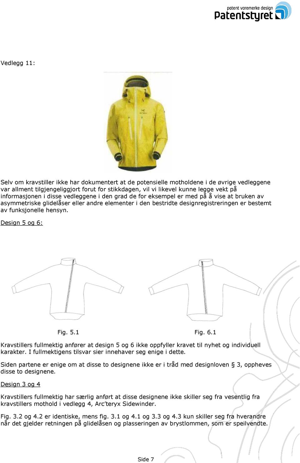 hensyn. Design 5 og 6: Fig. 5.1 Fig. 6.1 Kravstillers fullmektig anfører at design 5 og 6 ikke oppfyller kravet til nyhet og individuell karakter.