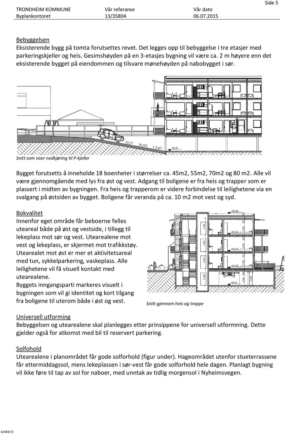 45m2, 55m2, 70m2 og 80 m2. Alle vil være gjennomgående med lys fra øst og vest. Adgang til boligene er fra heis og trapper som er plassert i midten av bygningen.