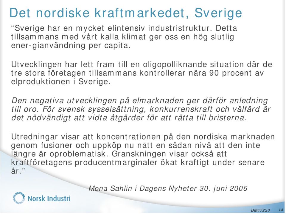 Den negativa utvecklingen på elmarknaden ger därför anledning till oro. För svensk sysselsättning, konkurrenskraft och välfärd är det nödvändigt att vidta åtgärder för att rätta till bristerna.