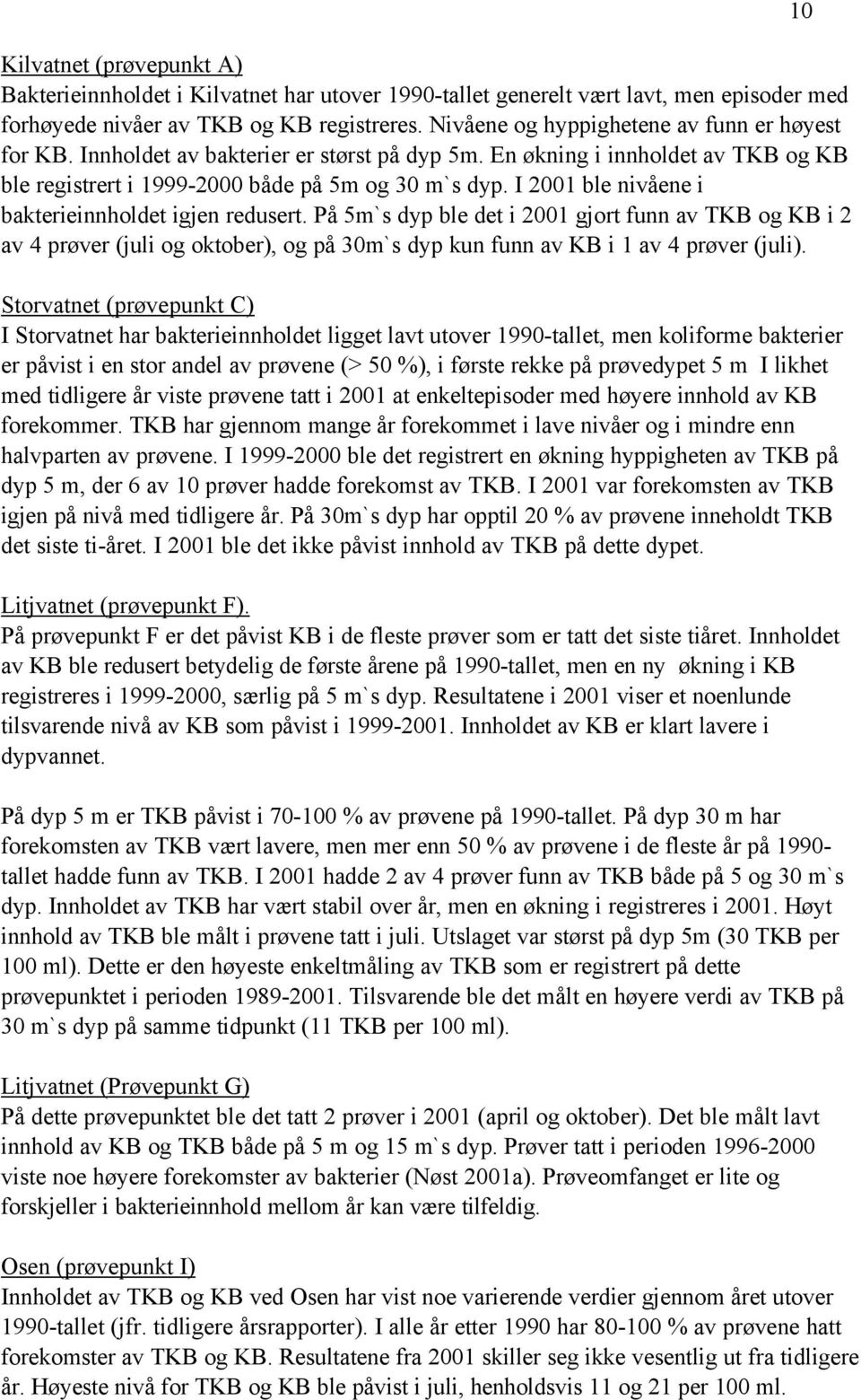 I 2001 ble nivåene i bakterieinnholdet igjen redusert. På 5m`s dyp ble det i 2001 gjort funn av TKB og KB i 2 av 4 prøver (juli og oktober), og på 30m`s dyp kun funn av KB i 1 av 4 prøver (juli).