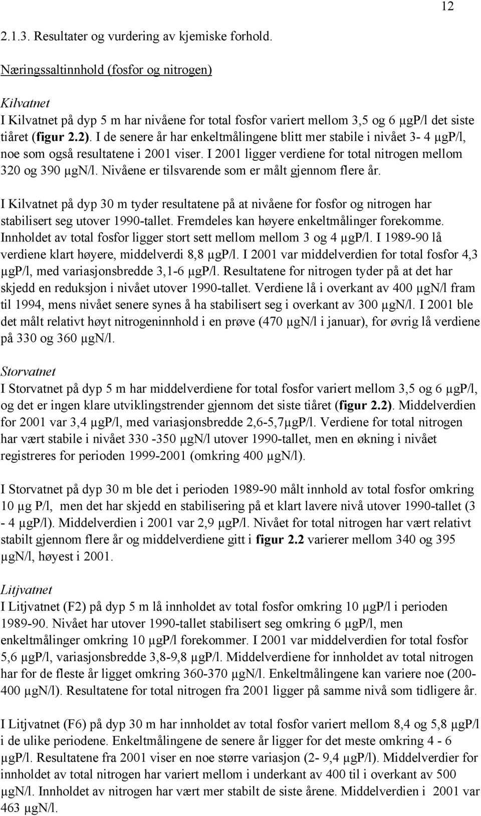 I de senere år har enkeltmålingene blitt mer stabile i nivået 3-4 µgp/l, noe som også resultatene i 2001 viser. I 2001 ligger verdiene for total nitrogen mellom 320 og 390 µgn/l.